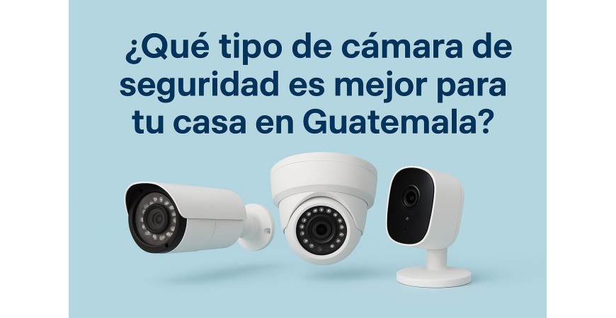 ¿Qué tipo de cámara de seguridad es mejor para tu casa en Guatemala?